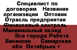 Специалист по договорам › Название организации ­ Оптовик › Отрасль предприятия ­ Финансовый контроль › Минимальный оклад ­ 30 000 - Все города Работа » Вакансии   . Самарская обл.,Октябрьск г.